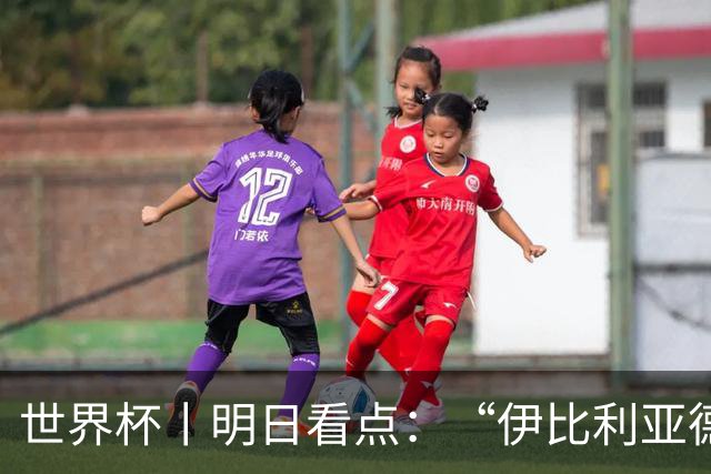 世界杯丨明日看点：“伊比利亚德比”与东道主硬仗