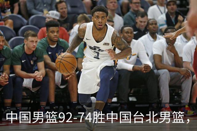 中国男篮92-74胜中国台北男篮，成功晋级世预赛第二阶段