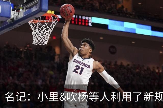 名记：小里&吹杨等人利用了新规 无需自由市场开启即可与主队谈判