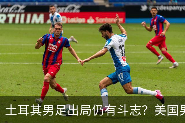 土耳其男足出局仍有斗志？美国男足已锁定小组头名！