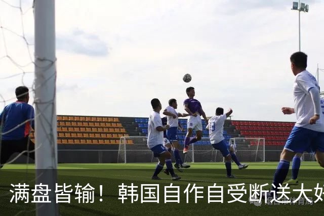 满盘皆输！韩国自作自受断送大好局面 3分+负净胜球出线渺茫