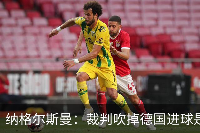 纳格尔斯曼：裁判吹掉德国进球是丑闻 我绝不会辞职的