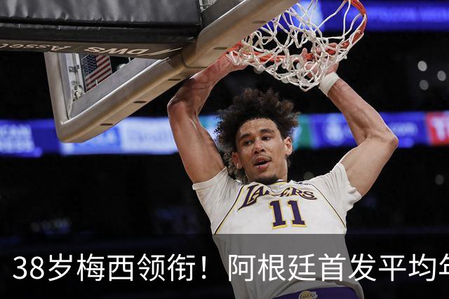 38岁梅西领衔！阿根廷首发平均年龄：29.1岁 25岁阿尔马达最年轻